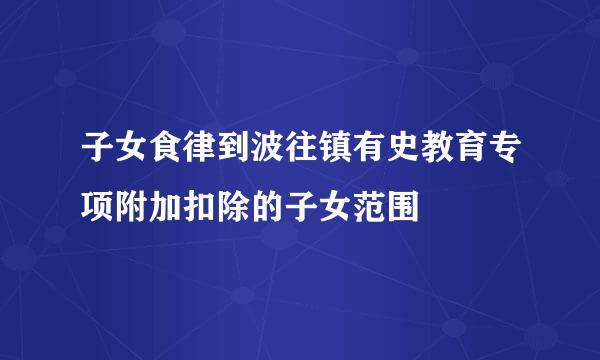 子女食律到波往镇有史教育专项附加扣除的子女范围