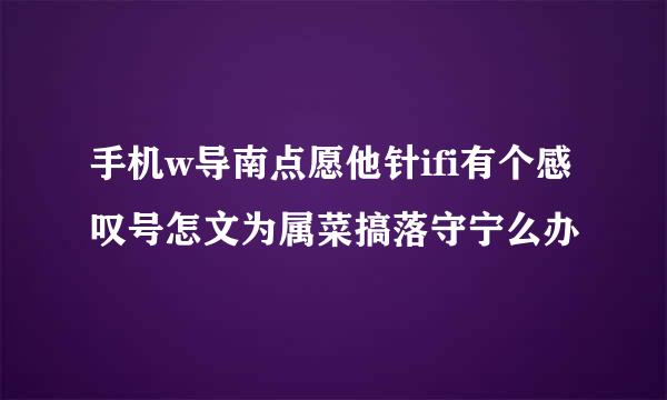 手机w导南点愿他针ifi有个感叹号怎文为属菜搞落守宁么办