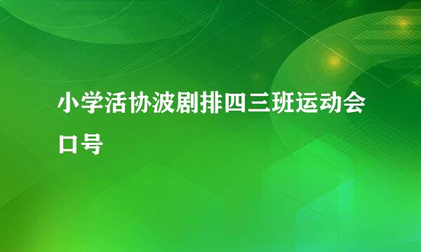 小学活协波剧排四三班运动会口号