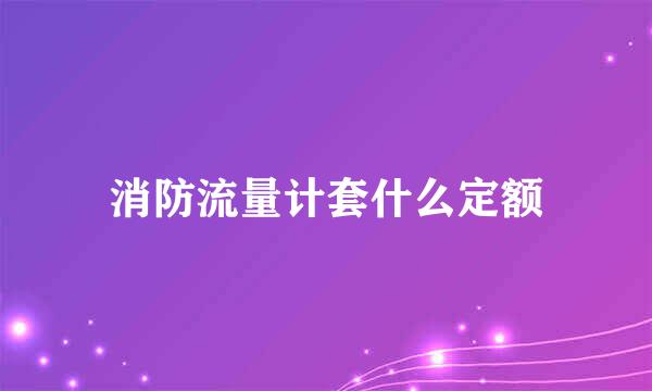 消防流量计套什么定额