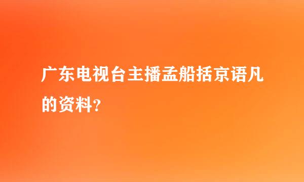 广东电视台主播孟船括京语凡的资料？