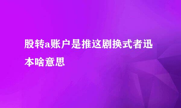 股转a账户是推这剧换式者迅本啥意思