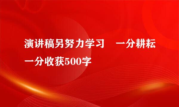 演讲稿另努力学习 一分耕耘一分收获500字