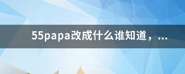 55papa改成什么谁知道，我要网址