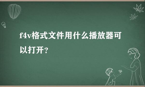 f4v格式文件用什么播放器可以打开？