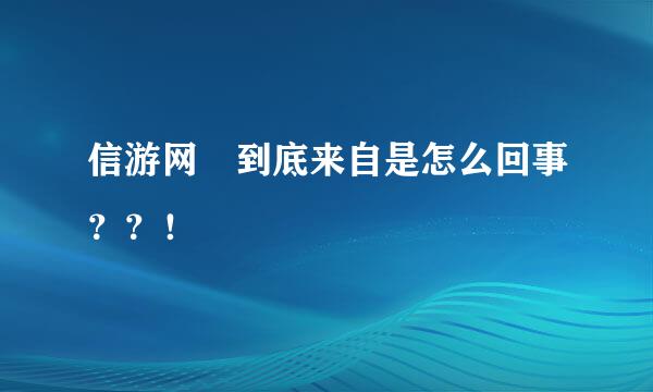 信游网 到底来自是怎么回事？？！