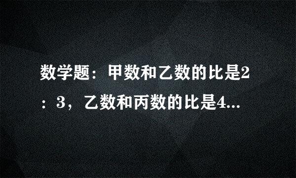 数学题：甲数和乙数的比是2：3，乙数和丙数的比是4:5。甲数和丙数的比是多少？