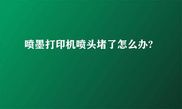 喷墨打印机喷头堵了怎么办?