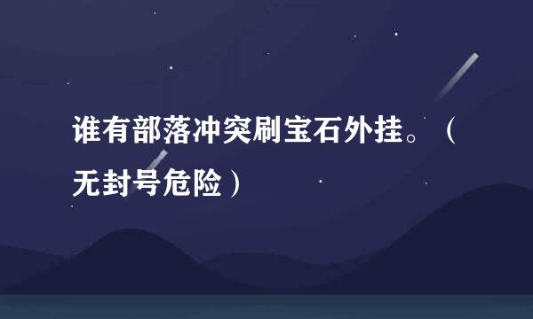 谁有部落冲突刷宝石外挂。（无封号危险）