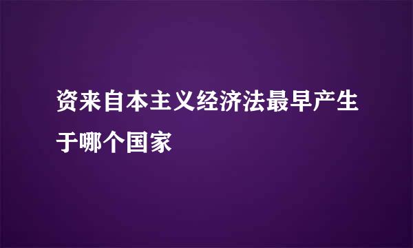 资来自本主义经济法最早产生于哪个国家