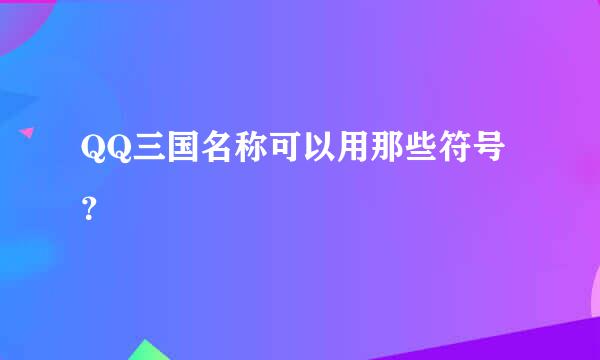 QQ三国名称可以用那些符号？