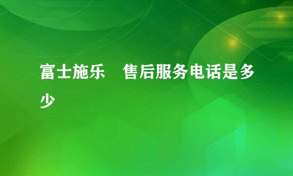 富士施乐 售后服务电话是多少