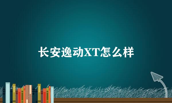 长安逸动XT怎么样