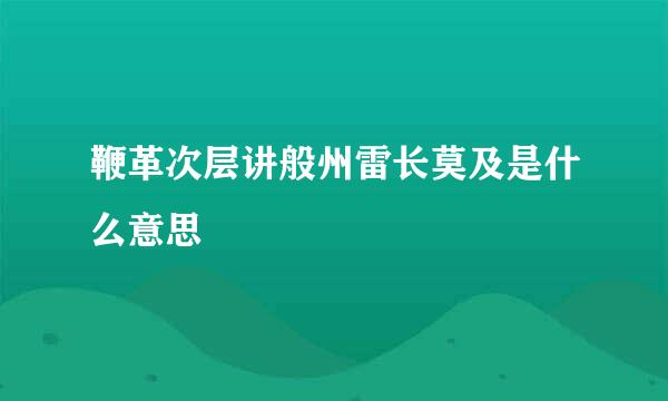 鞭革次层讲般州雷长莫及是什么意思