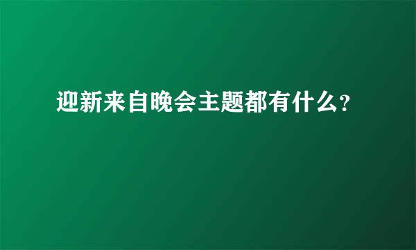 迎新来自晚会主题都有什么？