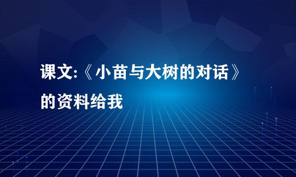 课文:《小苗与大树的对话》的资料给我