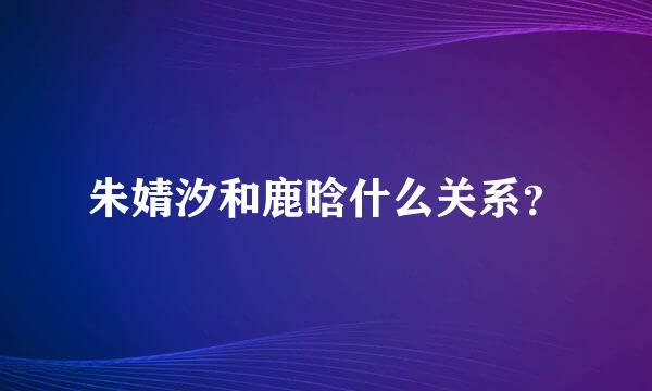 朱婧汐和鹿晗什么关系？