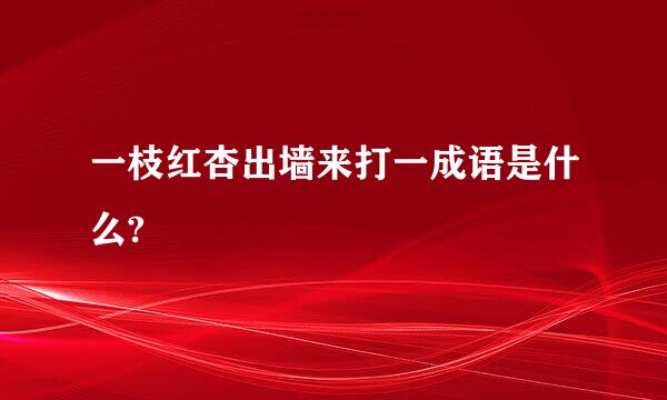 一枝红杏出墙来打一成语是什么?