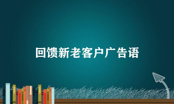 回馈新老客户广告语