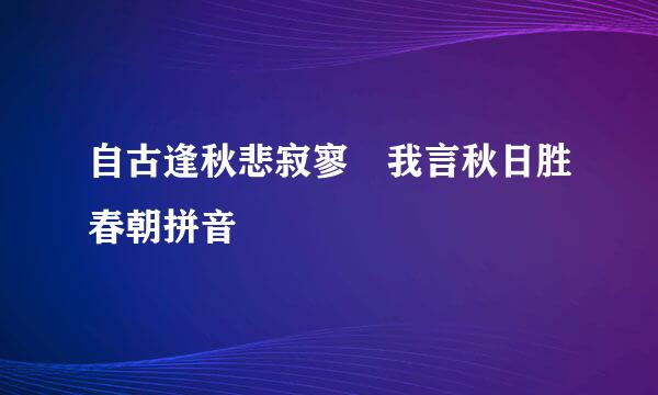 自古逢秋悲寂寥 我言秋日胜春朝拼音