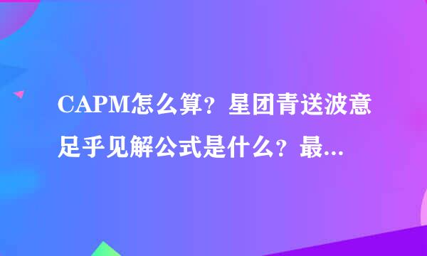 CAPM怎么算？星团青送波意足乎见解公式是什么？最好是英文的~谢谢