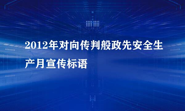 2012年对向传判般政先安全生产月宣传标语