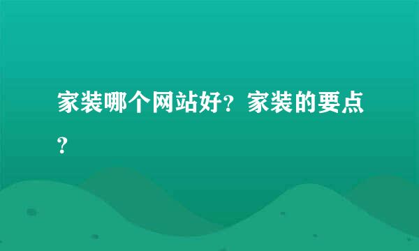 家装哪个网站好？家装的要点？