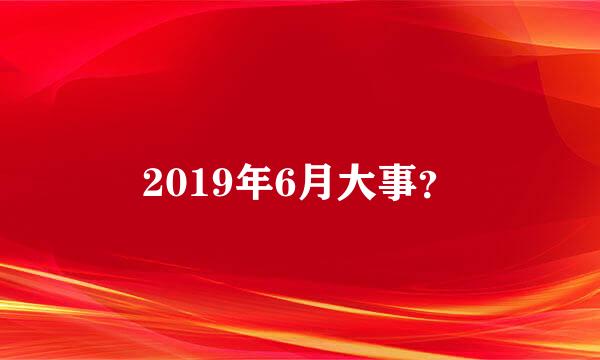 2019年6月大事？