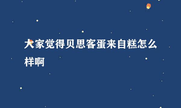 大家觉得贝思客蛋来自糕怎么样啊