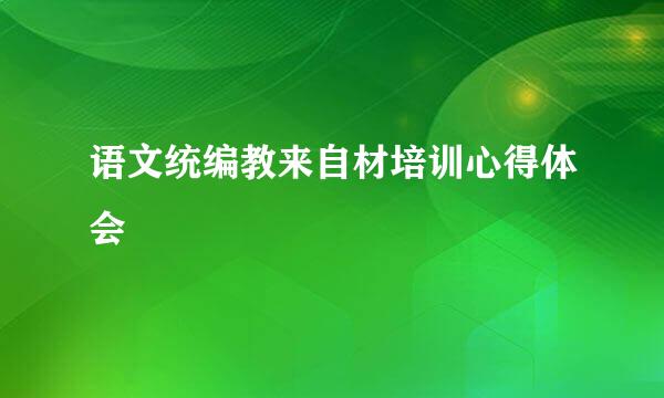 语文统编教来自材培训心得体会