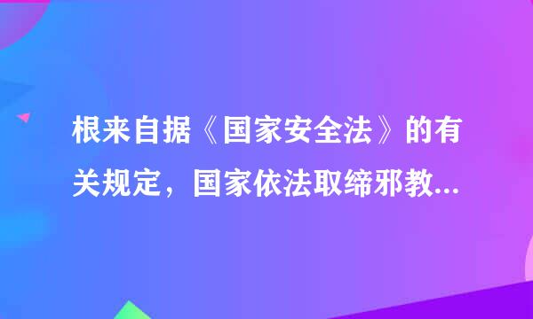 根来自据《国家安全法》的有关规定，国家依法取缔邪教组织，防范、制360问答止和依法惩治( )。A、民族外器余商分裂活动B、暴力恐怖活动C、分裂...