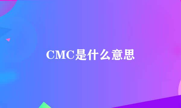 CMC是什么意思