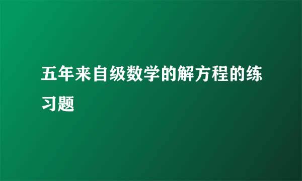 五年来自级数学的解方程的练习题