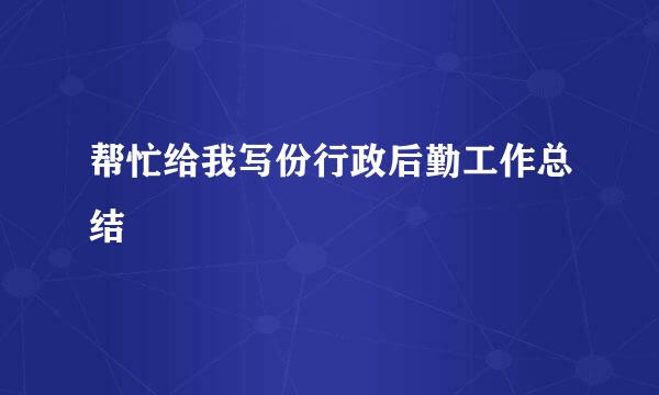 帮忙给我写份行政后勤工作总结