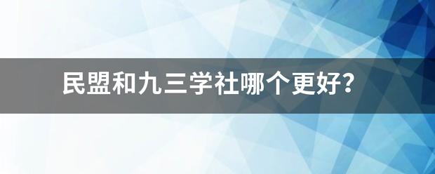 民盟和九三学社哪个更好？