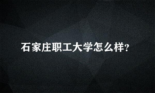 石家庄职工大学怎么样？