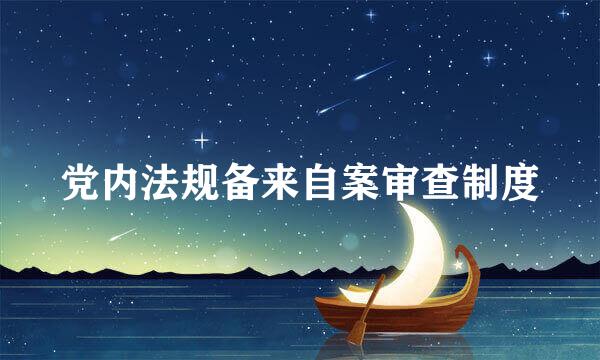 党内法规备来自案审查制度