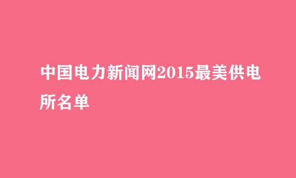 中国电力新闻网2015最美供电所名单