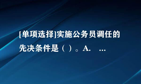 [单项选择]实施公务员调任的先决条件是（）。A.  工作需要B.  调入单位有相应的职位空缺C. &...