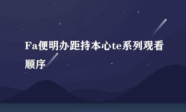 Fa便明办距持本心te系列观看顺序