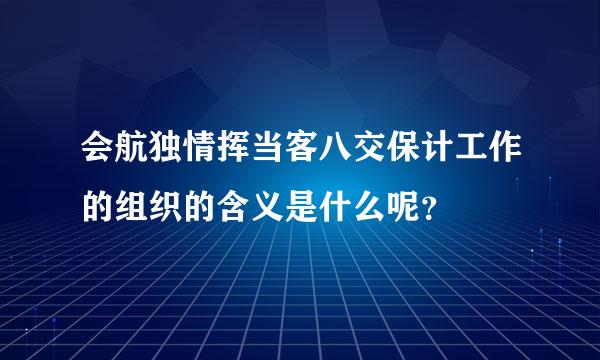 会航独情挥当客八交保计工作的组织的含义是什么呢？