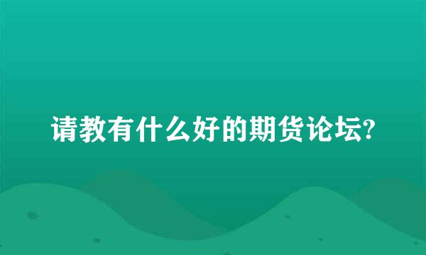 请教有什么好的期货论坛?