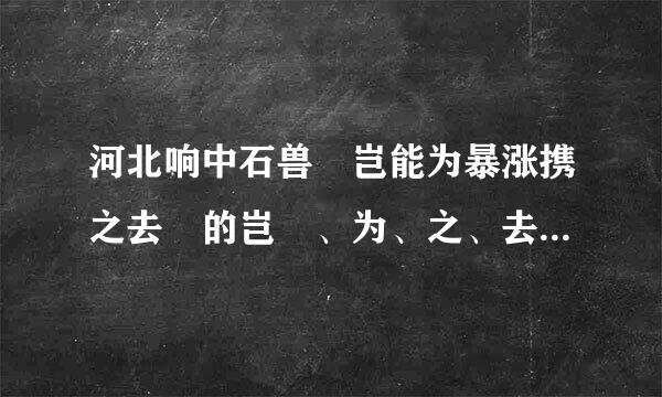 河北响中石兽 岂能为暴涨携之去 的岂 、为、之、去分别解释谢谢