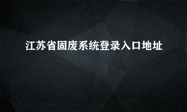 江苏省固废系统登录入口地址