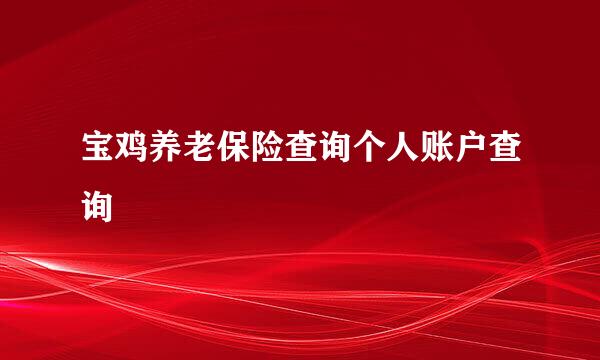 宝鸡养老保险查询个人账户查询