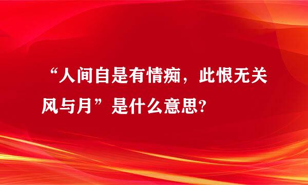 “人间自是有情痴，此恨无关风与月”是什么意思?