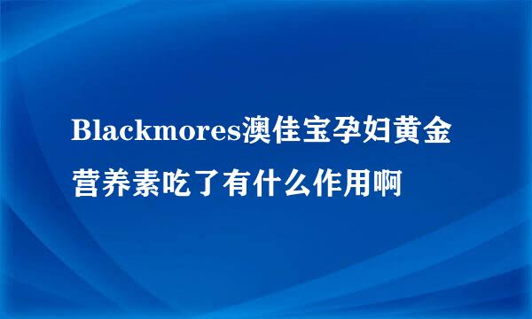 Blackmores澳佳宝孕妇黄金营养素吃了有什么作用啊