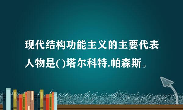 现代结构功能主义的主要代表人物是()塔尔科特.帕森斯。