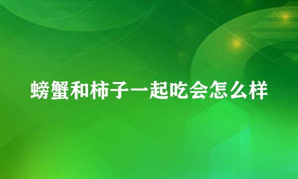 螃蟹和柿子一起吃会怎么样