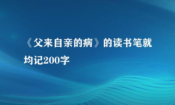 《父来自亲的病》的读书笔就均记200字